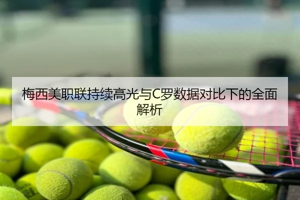 梅西美职联持续高光与C罗数据对比下的全面解析
